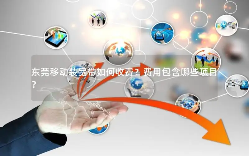 东莞移动装宽带如何收费？费用包含哪些项目？