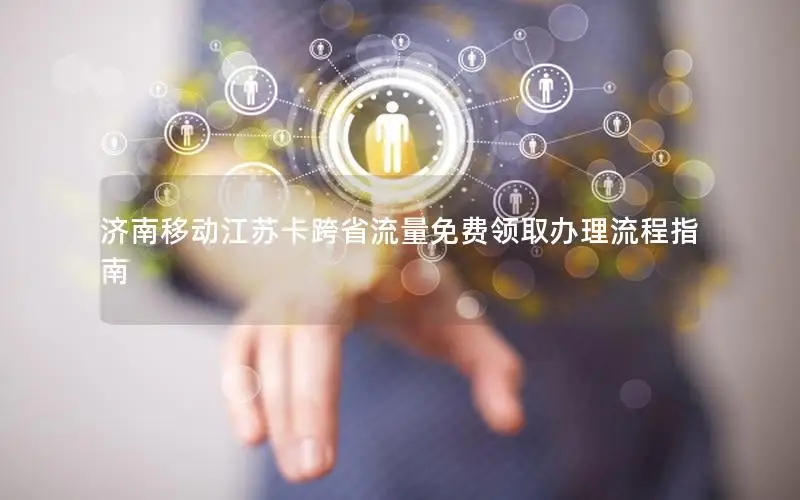 济南移动江苏卡跨省流量免费领取办理流程指南