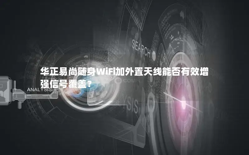 华正易尚随身WiFi加外置天线能否有效增强信号覆盖？