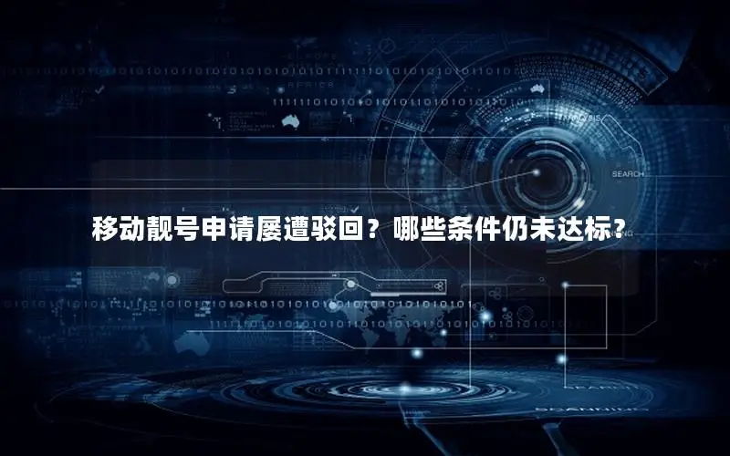 移动靓号申请屡遭驳回？哪些条件仍未达标？