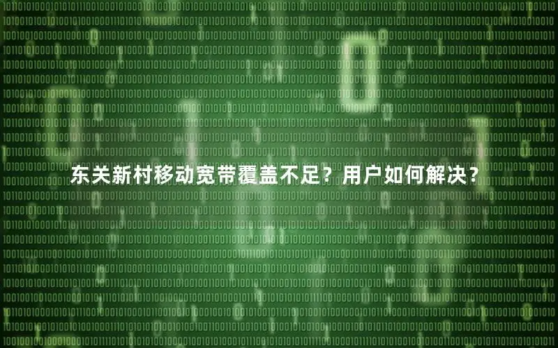 东关新村移动宽带覆盖不足？用户如何解决？