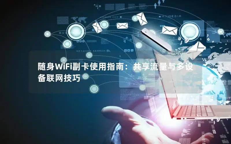 随身WiFi副卡使用指南：共享流量与多设备联网技巧