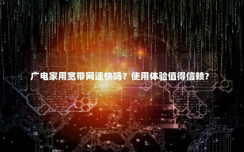 广电家用宽带网速快吗？使用体验值得信赖？