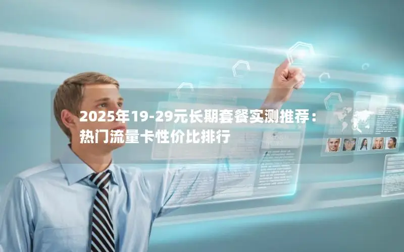 2025年19-29元长期套餐实测推荐：热门流量卡性价比排行