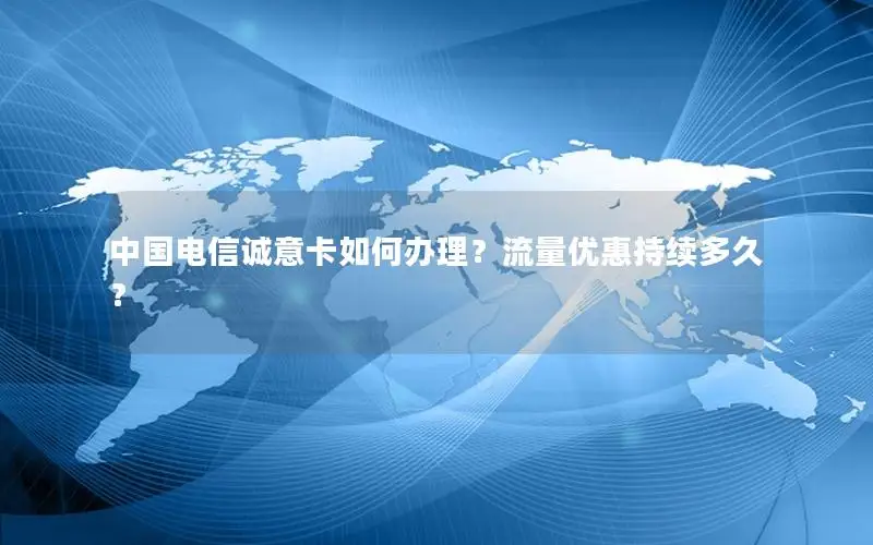 中国电信诚意卡如何办理？流量优惠持续多久？