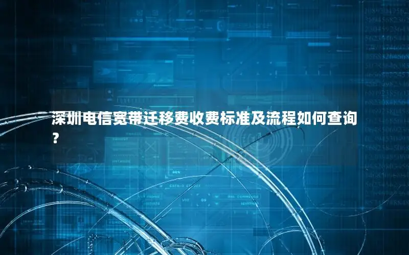 深圳电信宽带迁移费收费标准及流程如何查询？