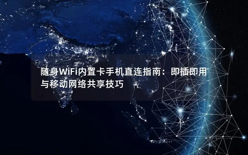 随身WiFi内置卡手机直连指南：即插即用与移动网络共享技巧