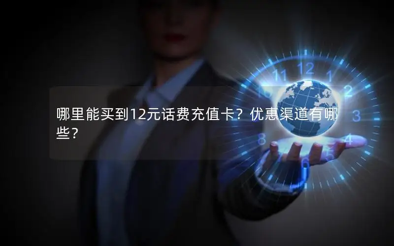 哪里能买到12元话费充值卡？优惠渠道有哪些？