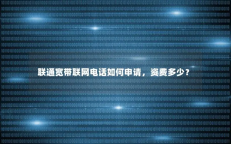 联通宽带联网电话如何申请，资费多少？