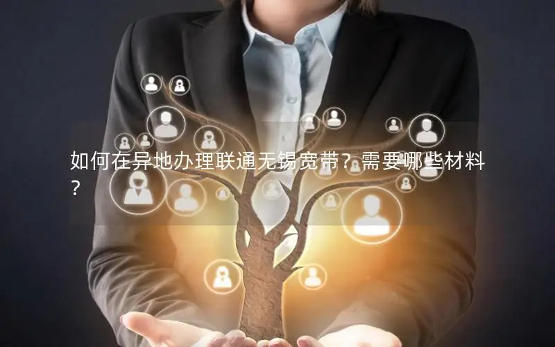 如何在异地办理联通无锡宽带？需要哪些材料？