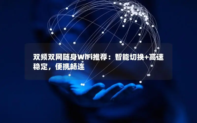 双频双网随身WiFi推荐：智能切换+高速稳定，便携畅连