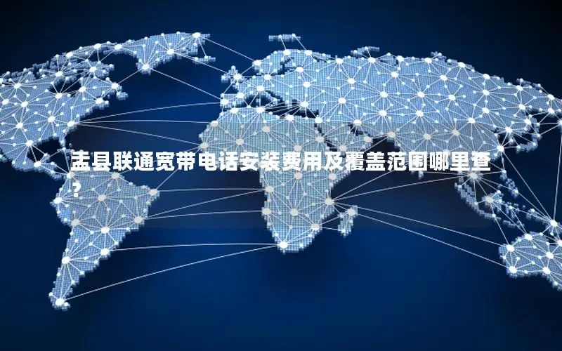 盂县联通宽带电话安装费用及覆盖范围哪里查？