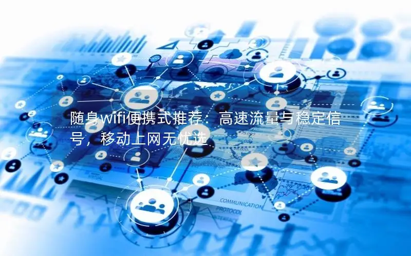 随身wifi便携式推荐：高速流量与稳定信号，移动上网无忧选