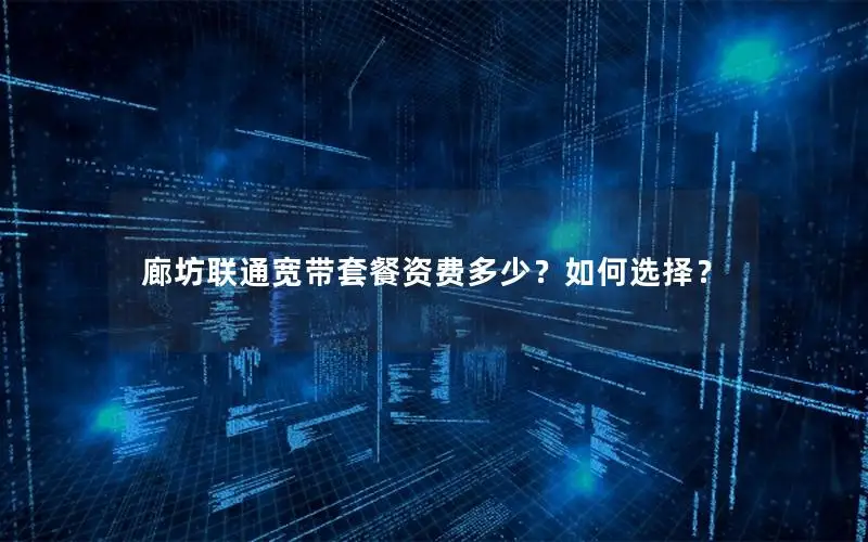廊坊联通宽带套餐资费多少？如何选择？