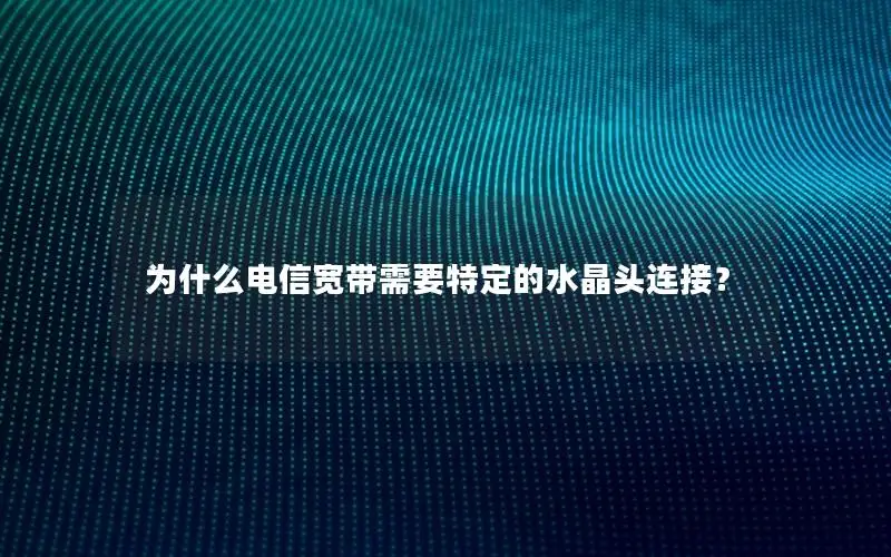 为什么电信宽带需要特定的水晶头连接？