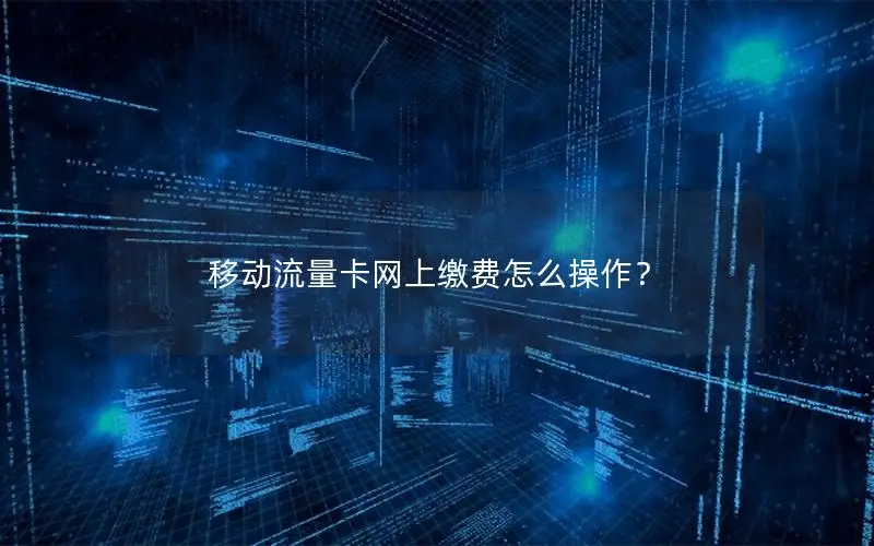 移动流量卡网上缴费怎么操作？