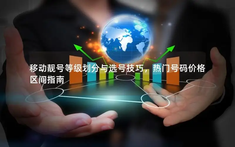 移动靓号等级划分与选号技巧，热门号码价格区间指南