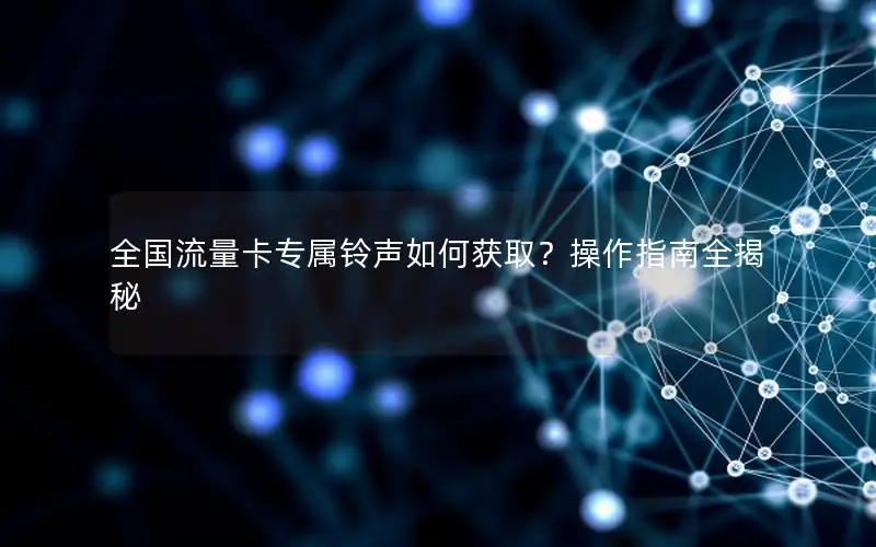 全国流量卡专属铃声如何获取？操作指南全揭秘