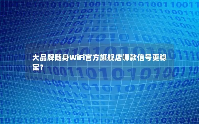 大品牌随身WiFi官方旗舰店哪款信号更稳定？