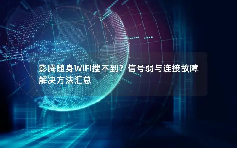 影腾随身WiFi搜不到？信号弱与连接故障解决方法汇总