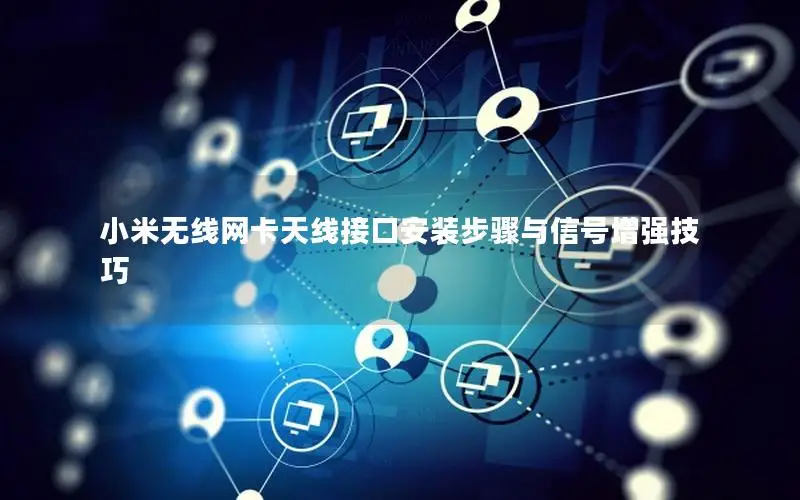 小米无线网卡天线接口安装步骤与信号增强技巧