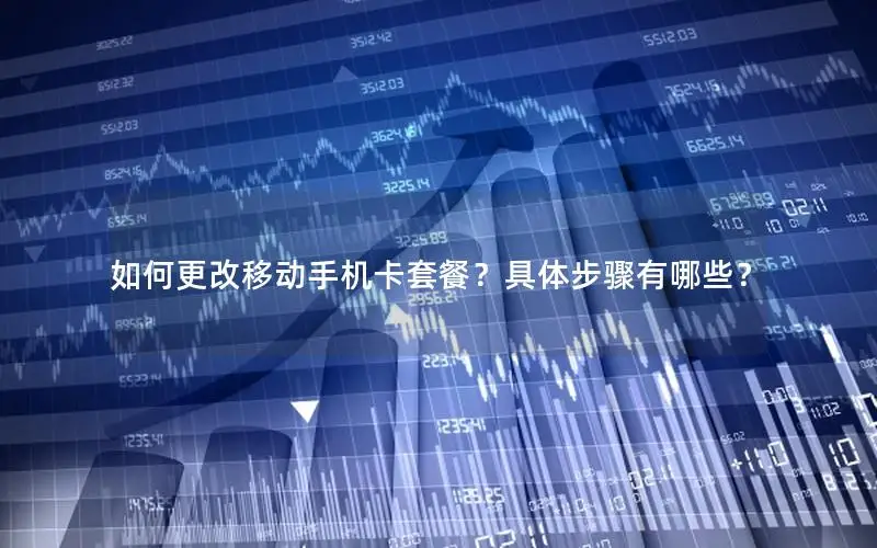 如何更改移动手机卡套餐？具体步骤有哪些？