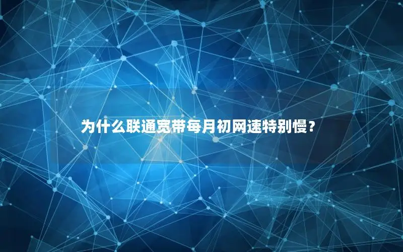 为什么联通宽带每月初网速特别慢？