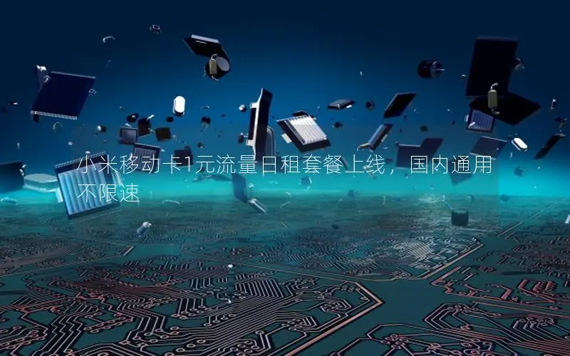 小米移动卡1元流量日租套餐上线，国内通用不限速
