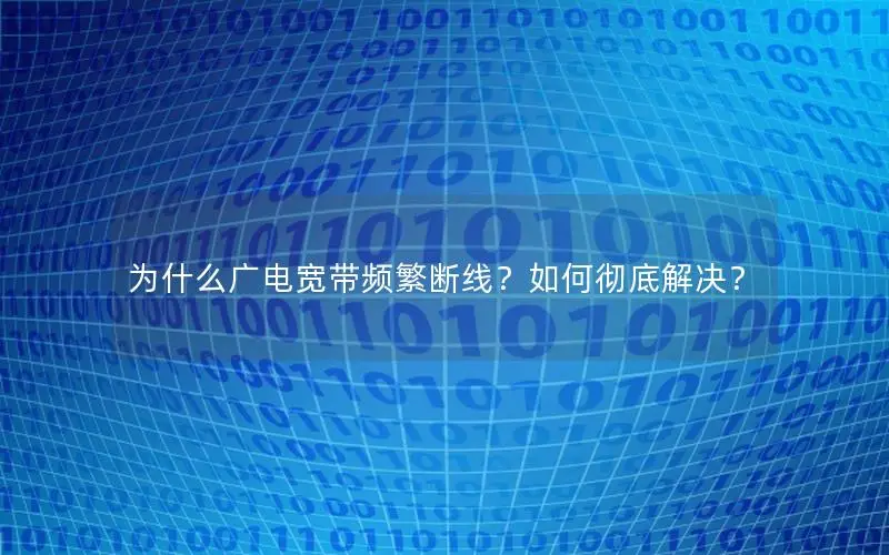 为什么广电宽带频繁断线？如何彻底解决？