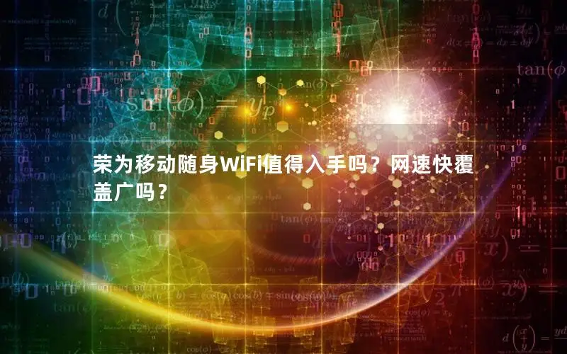 荣为移动随身WiFi值得入手吗？网速快覆盖广吗？