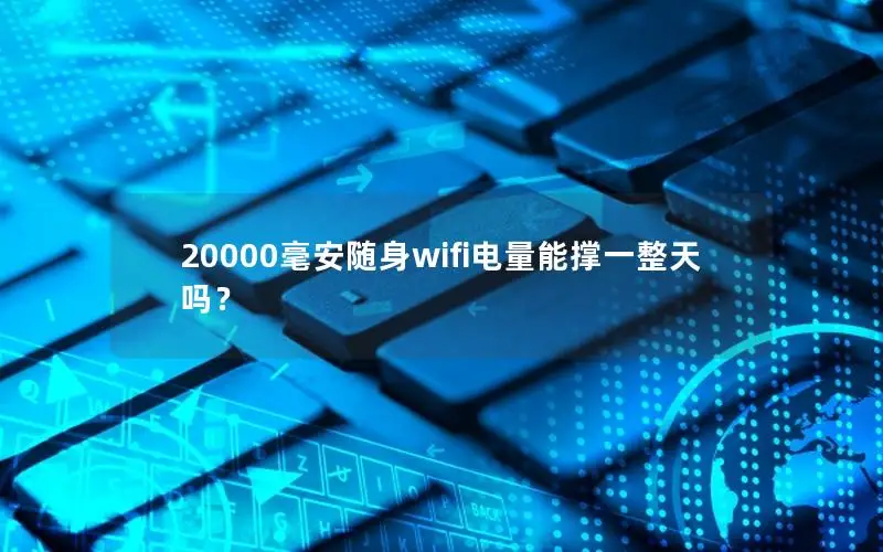 20000毫安随身wifi电量能撑一整天吗？