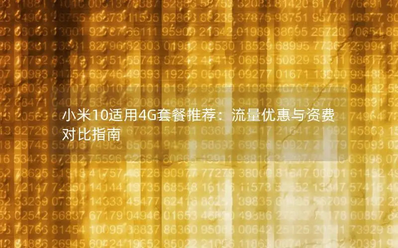 小米10适用4G套餐推荐：流量优惠与资费对比指南