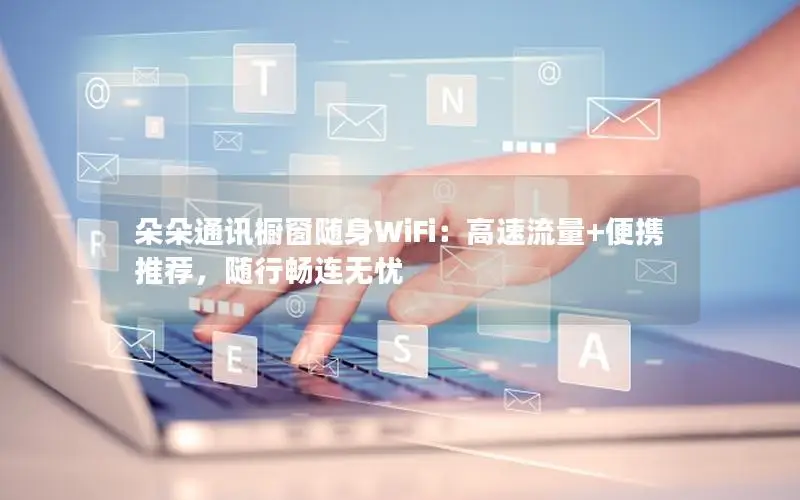 朵朵通讯橱窗随身WiFi：高速流量+便携推荐，随行畅连无忧