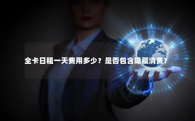 全卡日租一天费用多少？是否包含隐藏消费？