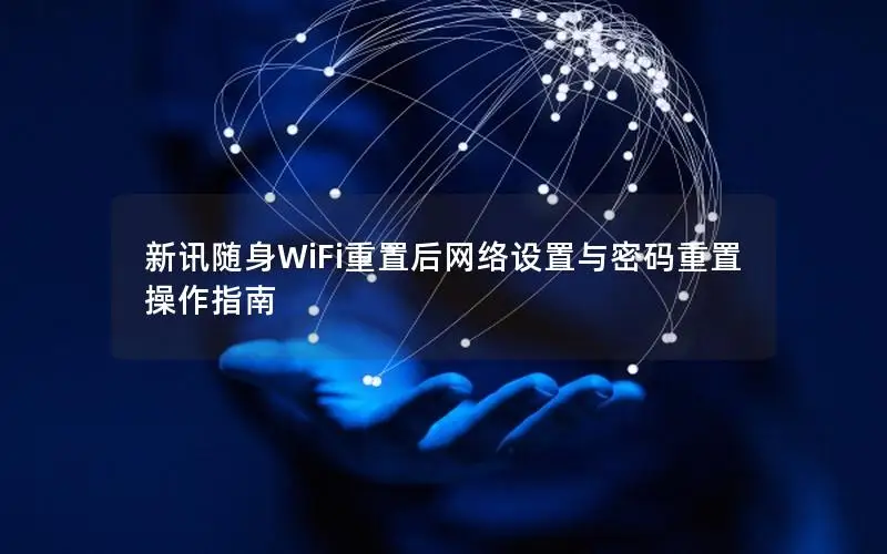 新讯随身WiFi重置后网络设置与密码重置操作指南