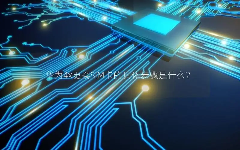 华为4x更换SIM卡的具体步骤是什么？