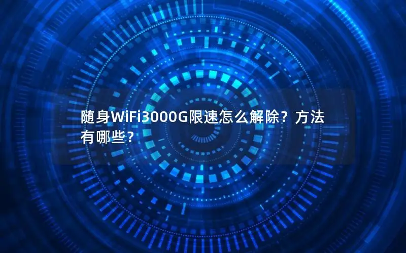 随身WiFi3000G限速怎么解除？方法有哪些？