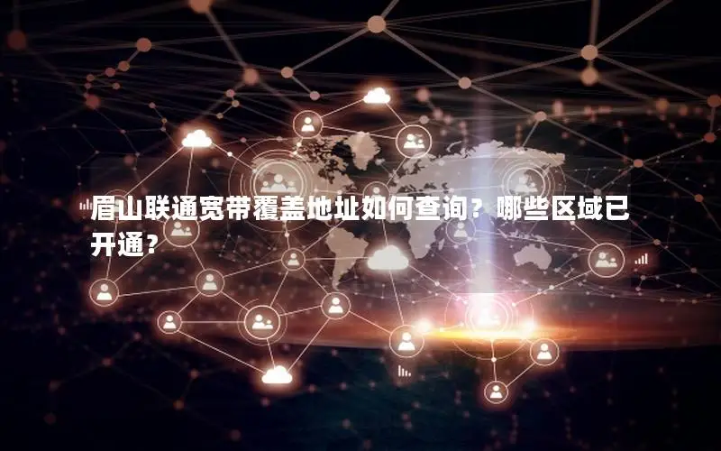 眉山联通宽带覆盖地址如何查询？哪些区域已开通？