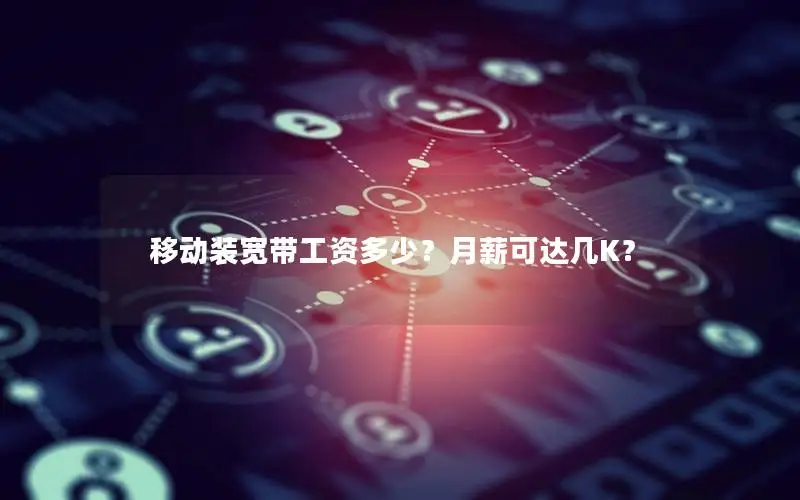 移动装宽带工资多少？月薪可达几K？