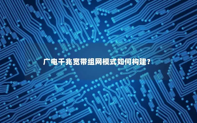 广电千兆宽带组网模式如何构建？