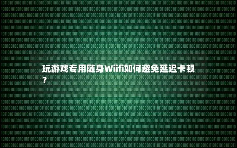 玩游戏专用随身Wiifi如何避免延迟卡顿？