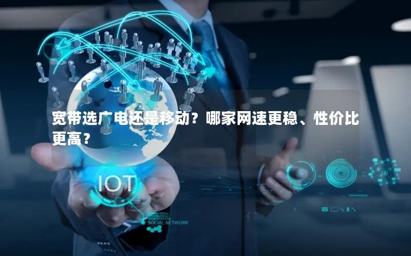 宽带选广电还是移动？哪家网速更稳、性价比更高？