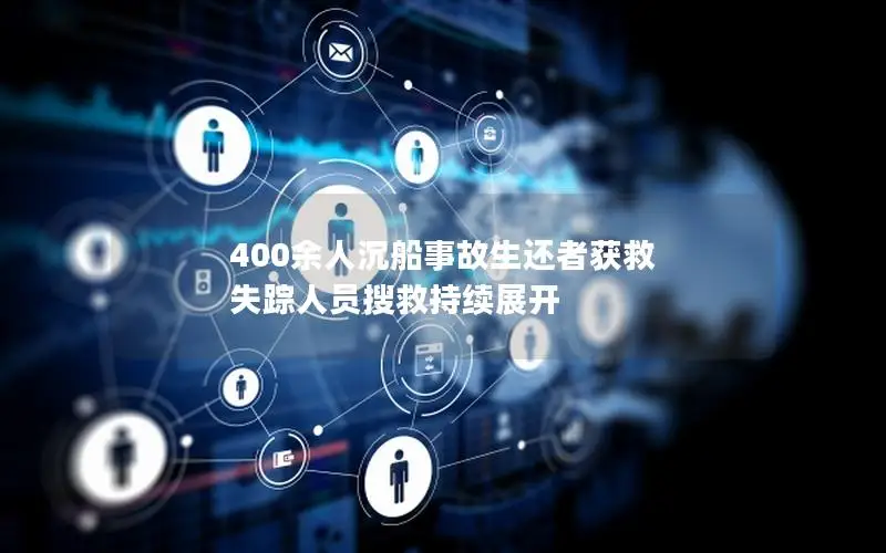 400余人沉船事故生还者获救 失踪人员搜救持续展开
