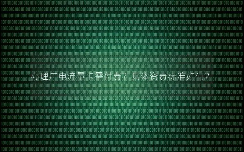 办理广电流量卡需付费？具体资费标准如何？