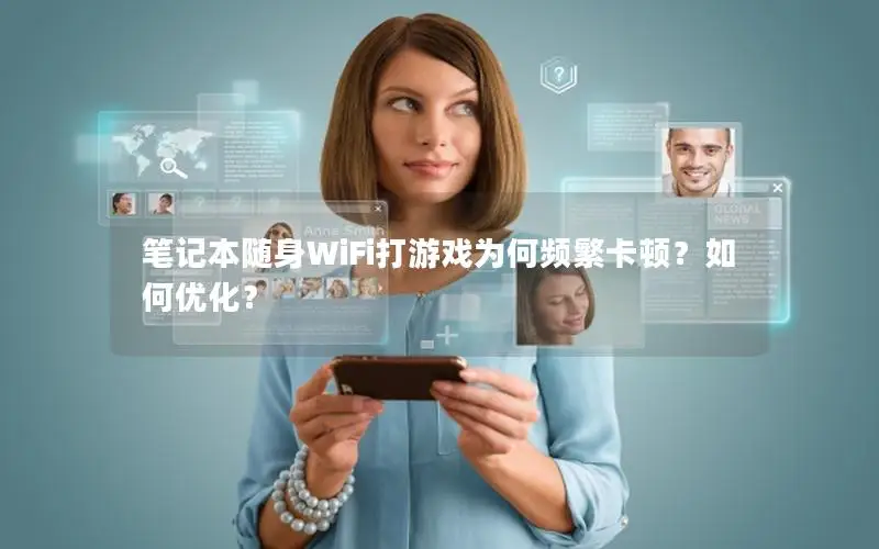 笔记本随身WiFi打游戏为何频繁卡顿？如何优化？