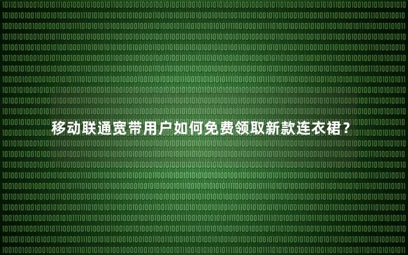 移动联通宽带用户如何免费领取新款连衣裙？