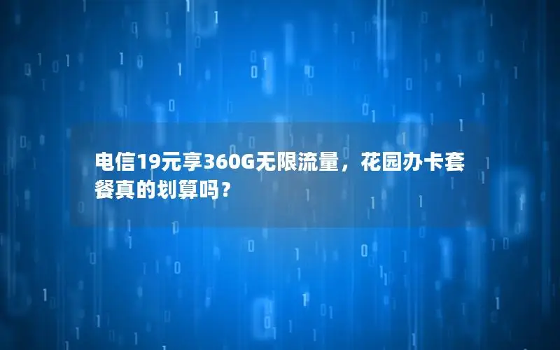 电信19元享360G无限流量，花园办卡套餐真的划算吗？