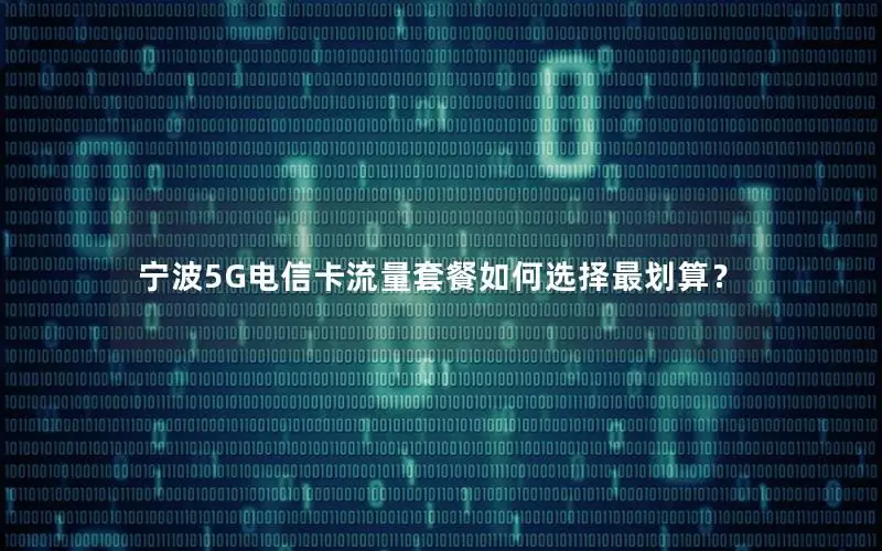 宁波5G电信卡流量套餐如何选择最划算？