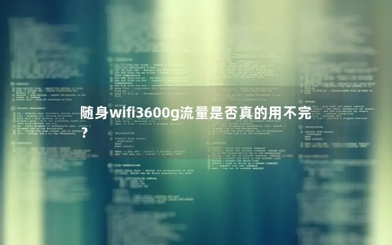 随身wifi3600g流量是否真的用不完？