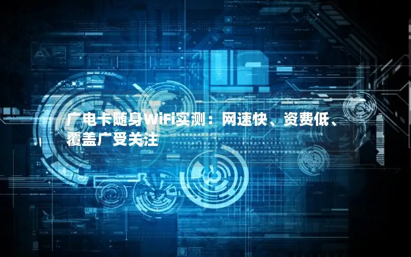 广电卡随身WiFi实测：网速快、资费低、覆盖广受关注